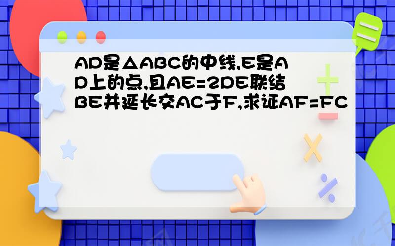 AD是△ABC的中线,E是AD上的点,且AE=2DE联结BE并延长交AC于F,求证AF=FC