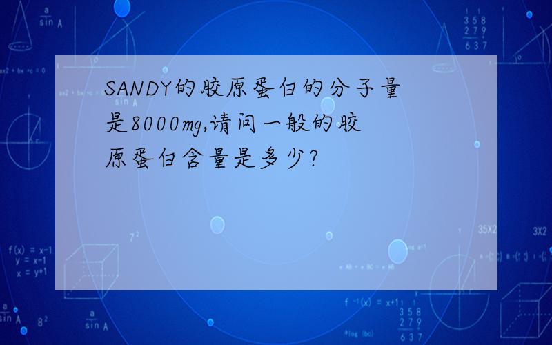 SANDY的胶原蛋白的分子量是8000mg,请问一般的胶原蛋白含量是多少?