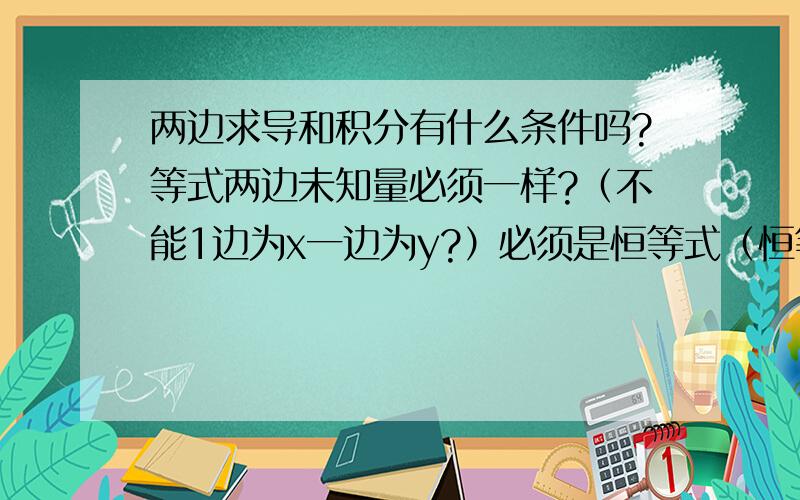 两边求导和积分有什么条件吗?等式两边未知量必须一样?（不能1边为x一边为y?）必须是恒等式（恒等式两边的未知量是不是必须