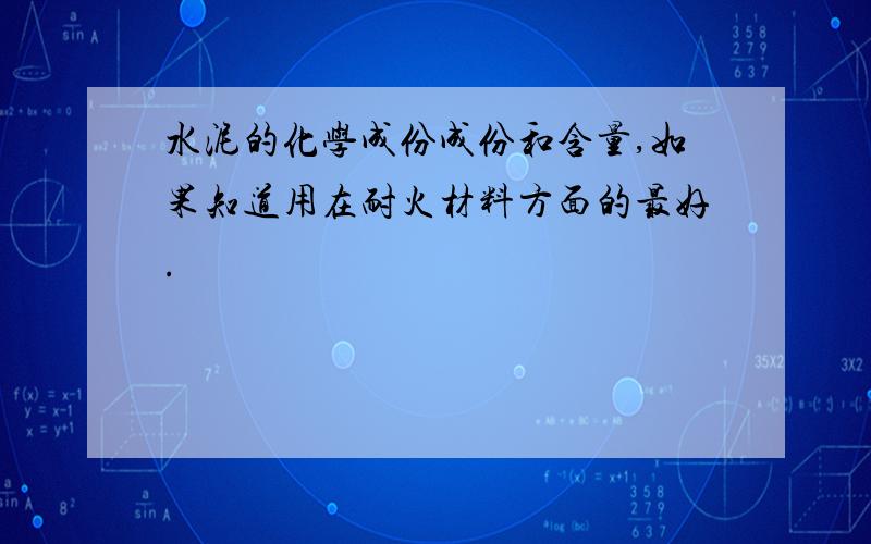 水泥的化学成份成份和含量,如果知道用在耐火材料方面的最好.