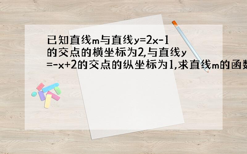 已知直线m与直线y=2x-1的交点的横坐标为2,与直线y=-x+2的交点的纵坐标为1,求直线m的函数解析式.