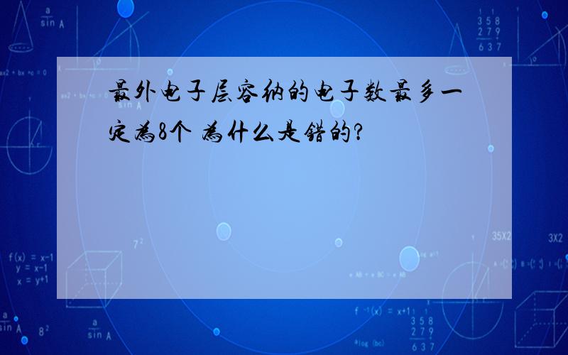 最外电子层容纳的电子数最多一定为8个 为什么是错的?