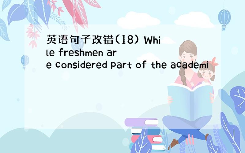 英语句子改错(18) While freshmen are considered part of the academi