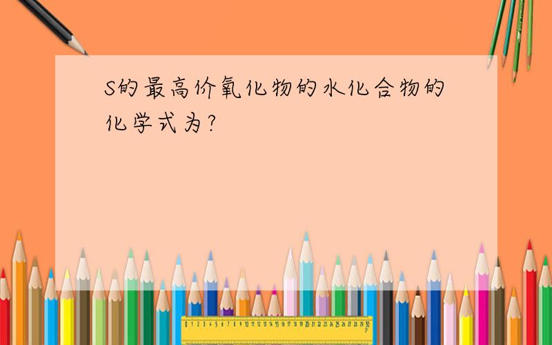 S的最高价氧化物的水化合物的化学式为?