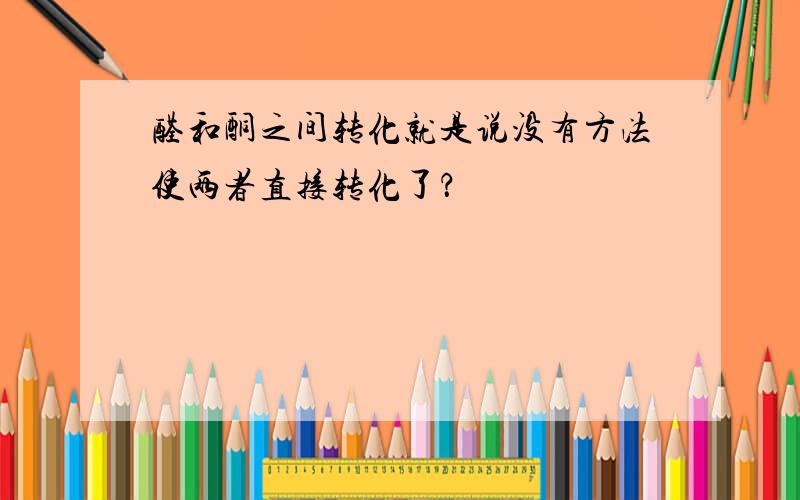 醛和酮之间转化就是说没有方法使两者直接转化了？