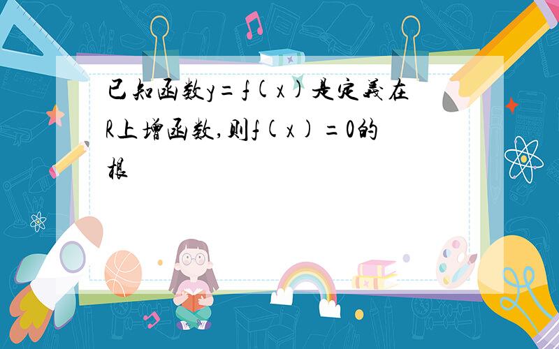 已知函数y=f(x)是定义在R上增函数,则f(x)=0的根