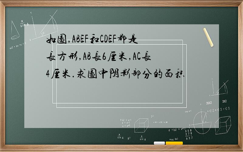 如图,ABEF和CDEF都是长方形,AB长6厘米,AC长4厘米.求图中阴影部分的面积