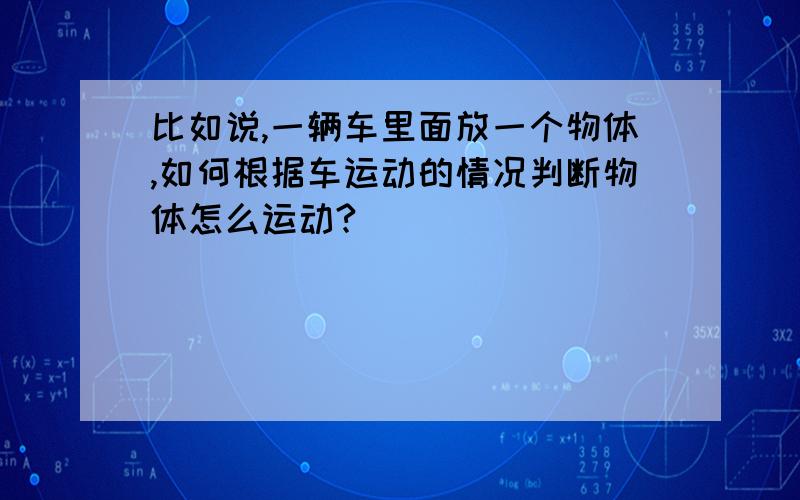 比如说,一辆车里面放一个物体,如何根据车运动的情况判断物体怎么运动?