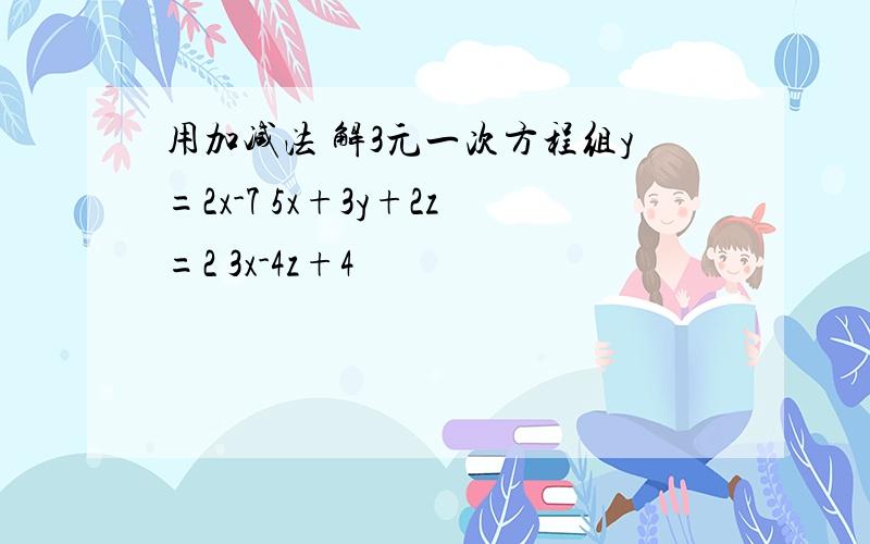 用加减法 解3元一次方程组y=2x-7 5x+3y+2z=2 3x-4z+4