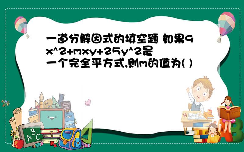 一道分解因式的填空题 如果9x^2+mxy+25y^2是一个完全平方式,则m的值为( )