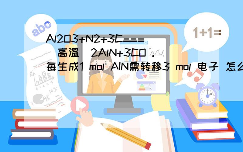 Al2O3+N2+3C===(高温)2AlN+3CO .每生成1 mol AIN需转移3 mol 电子 怎么解的啊?