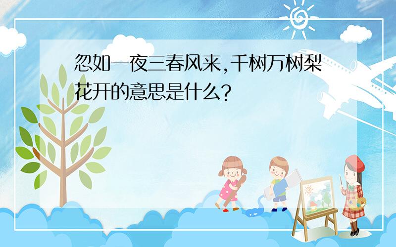 忽如一夜三春风来,千树万树梨花开的意思是什么?