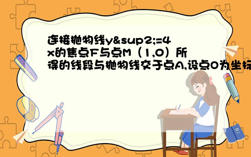 连接抛物线y²=4x的焦点F与点M（1,0）所得的线段与抛物线交于点A,设点O为坐标原点,则三角形OAM的面