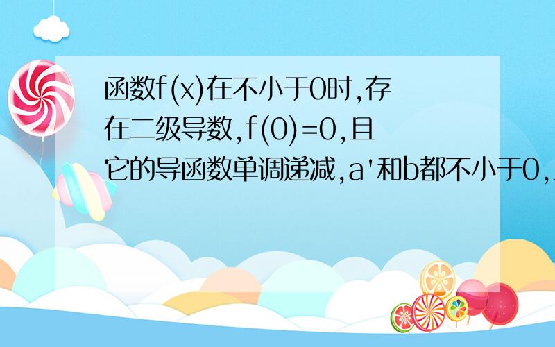 函数f(x)在不小于0时,存在二级导数,f(0)=0,且它的导函数单调递减,a'和b都不小于0,且a大于b,证明：