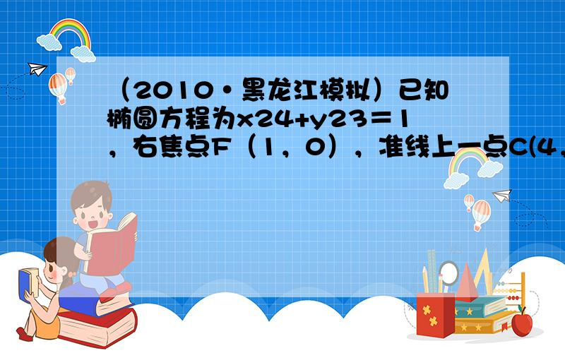 （2010•黑龙江模拟）已知椭圆方程为x24+y23＝1，右焦点F（1，0），准线上一点C(4，33)，过点F的直线l交