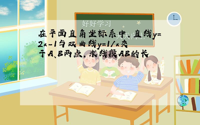 在平面直角坐标系中,直线y=2x-1与双曲线y=1/x交于A、B两点,求线段AB的长