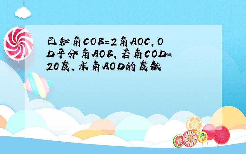 已知角COB=2角AOC,OD平分角AOB,若角COD=20度,求角AOD的度数