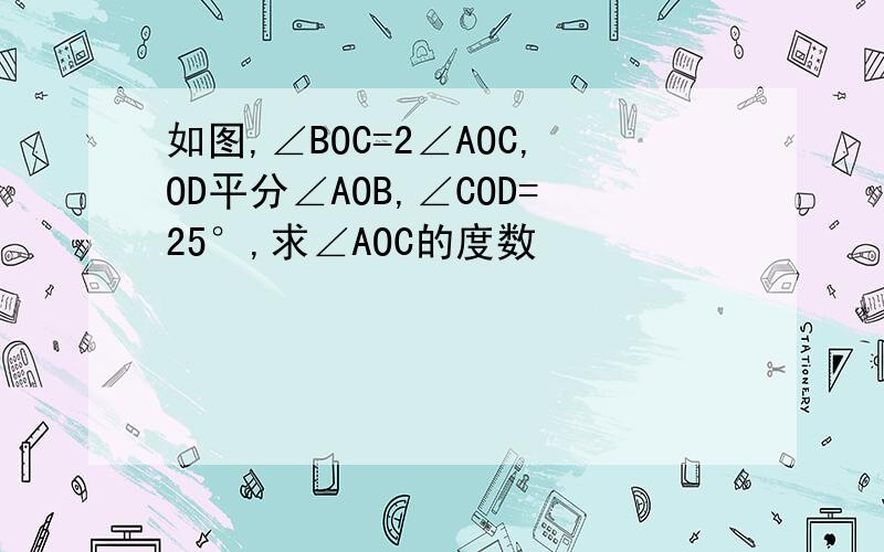 如图,∠BOC=2∠AOC,OD平分∠AOB,∠COD=25°,求∠AOC的度数