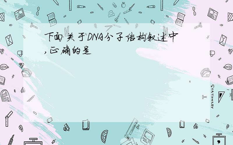 下面关于DNA分子结构叙述中,正确的是