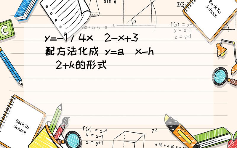 y=-1/4x^2-x+3 配方法化成 y=a(x-h)^2+k的形式