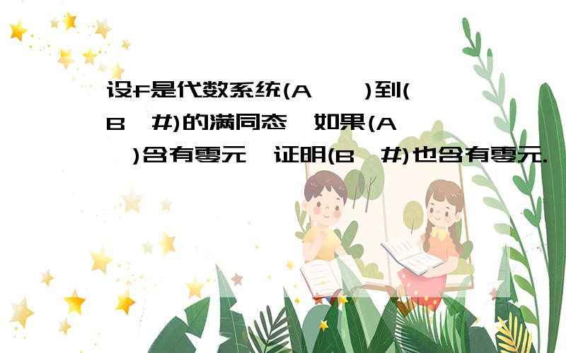 设f是代数系统(A,*)到(B,#)的满同态,如果(A,*)含有零元,证明(B,#)也含有零元.