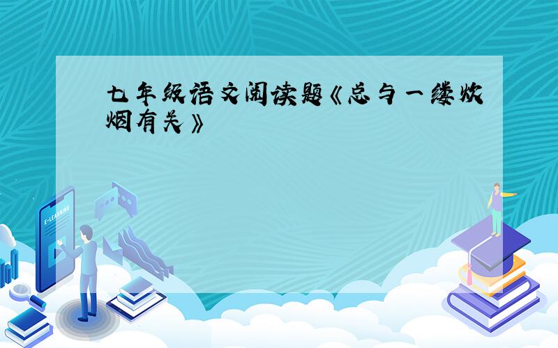 七年级语文阅读题《总与一缕炊烟有关》