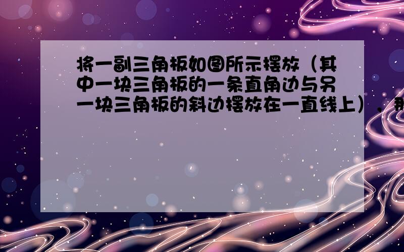 将一副三角板如图所示摆放（其中一块三角板的一条直角边与另一块三角板的斜边摆放在一直线上），那么图中∠α=______度．