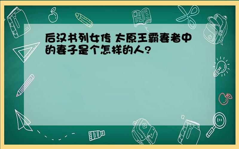 后汉书列女传 太原王霸妻者中的妻子是个怎样的人?