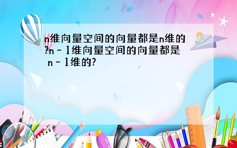 n维向量空间的向量都是n维的?n–1维向量空间的向量都是 n–1维的?