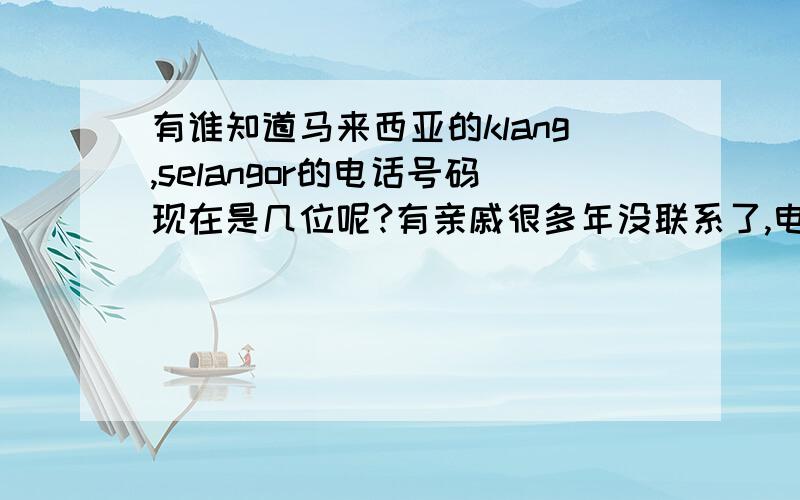 有谁知道马来西亚的klang,selangor的电话号码现在是几位呢?有亲戚很多年没联系了,电话号码打不通了,好像位数升