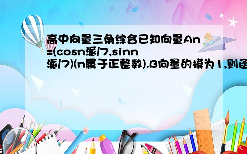 高中向量三角综合已知向量An=(cosn派/7,sinn派/7)(n属于正整数).B向量的模为1,则函数y=|A1+B|