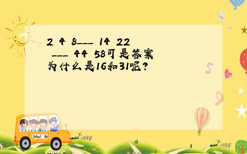 2 4 8___ 14 22 ___ 44 58可是答案为什么是16和31呢?