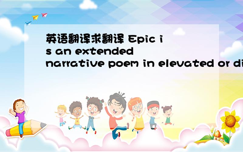 英语翻译求翻译 Epic is an extended narrative poem in elevated or di