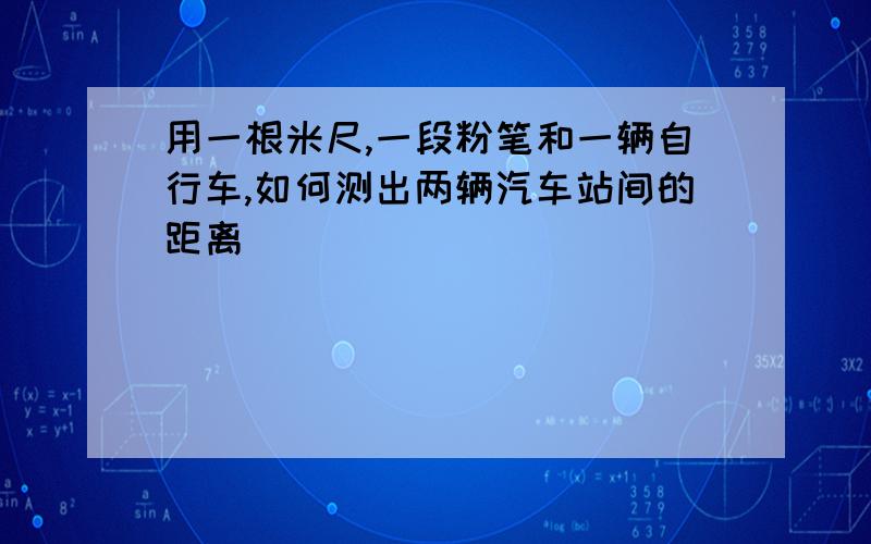 用一根米尺,一段粉笔和一辆自行车,如何测出两辆汽车站间的距离