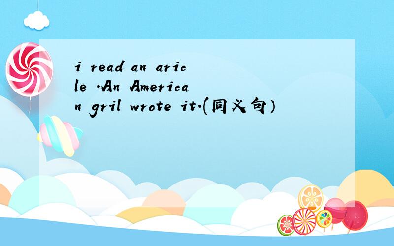 i read an aricle .An American gril wrote it.(同义句）