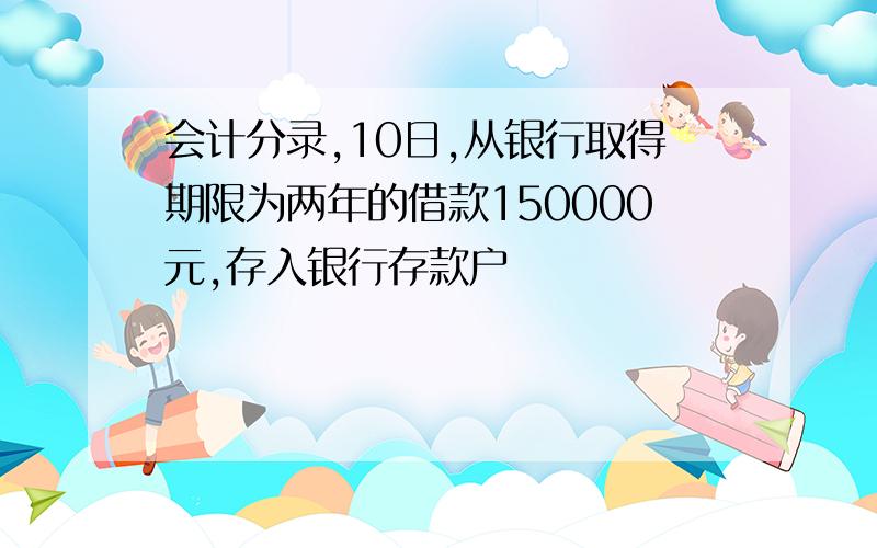 会计分录,10日,从银行取得期限为两年的借款150000元,存入银行存款户