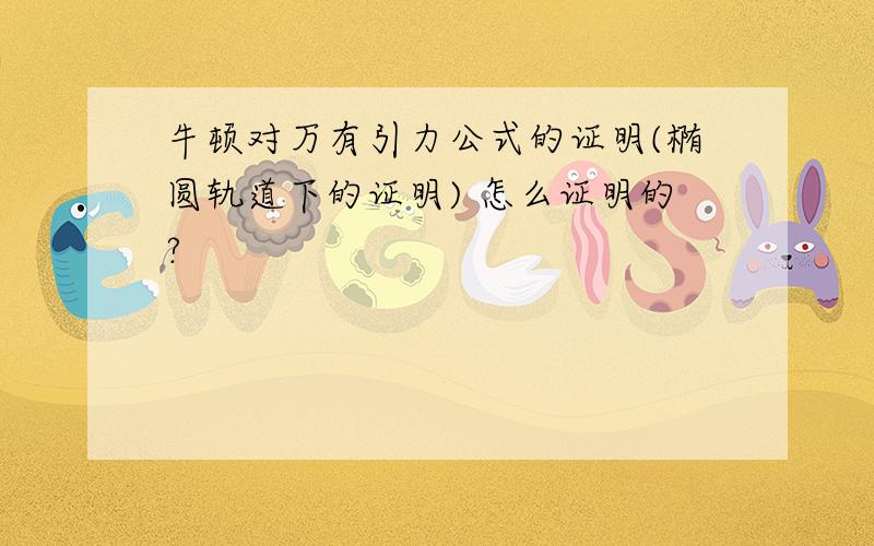 牛顿对万有引力公式的证明(椭圆轨道下的证明) 怎么证明的?