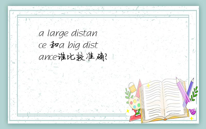 a large distance 和a big distance谁比较准确?