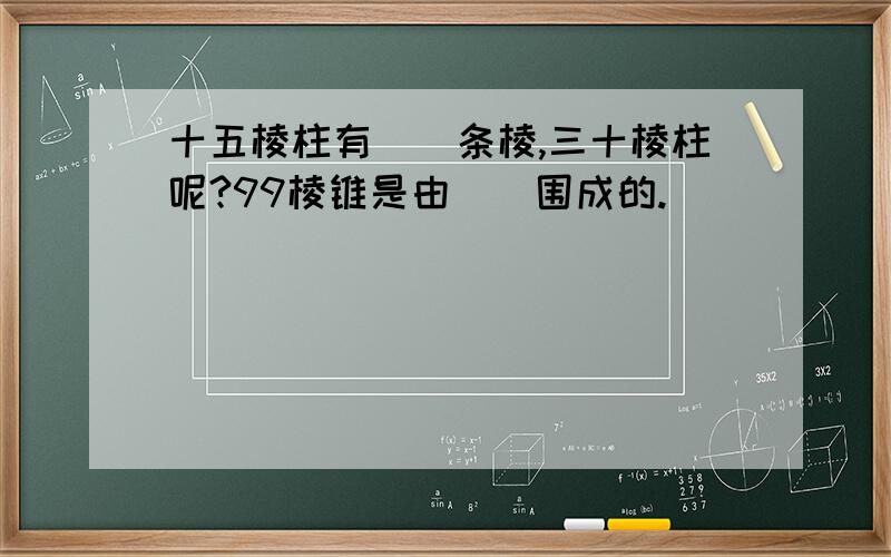 十五棱柱有（）条棱,三十棱柱呢?99棱锥是由（）围成的.