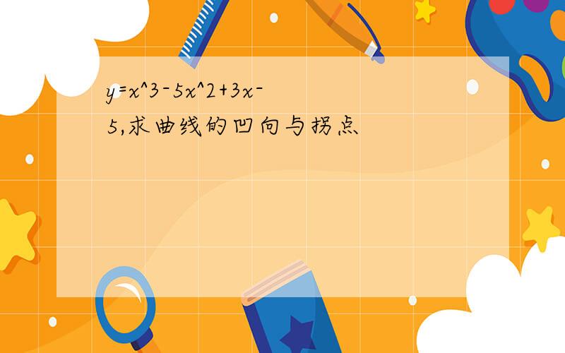 y=x^3-5x^2+3x-5,求曲线的凹向与拐点