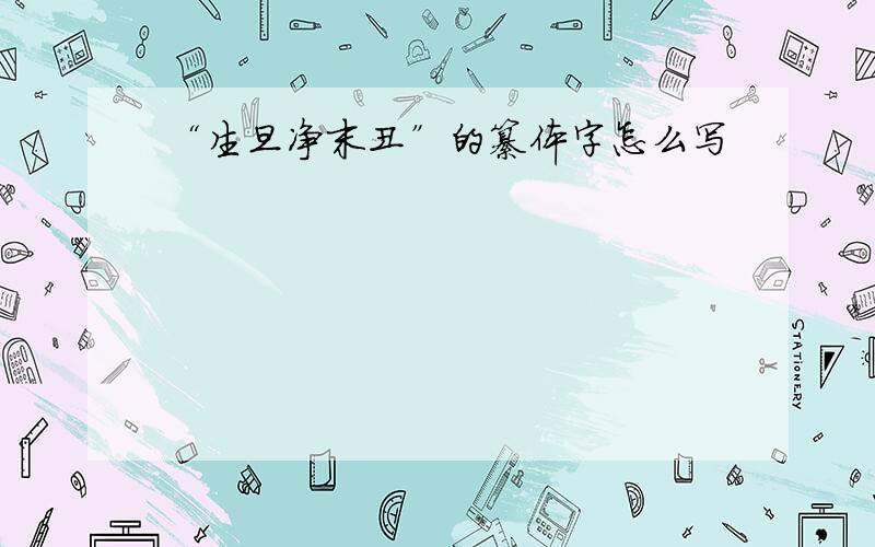 “生旦净末丑”的纂体字怎么写