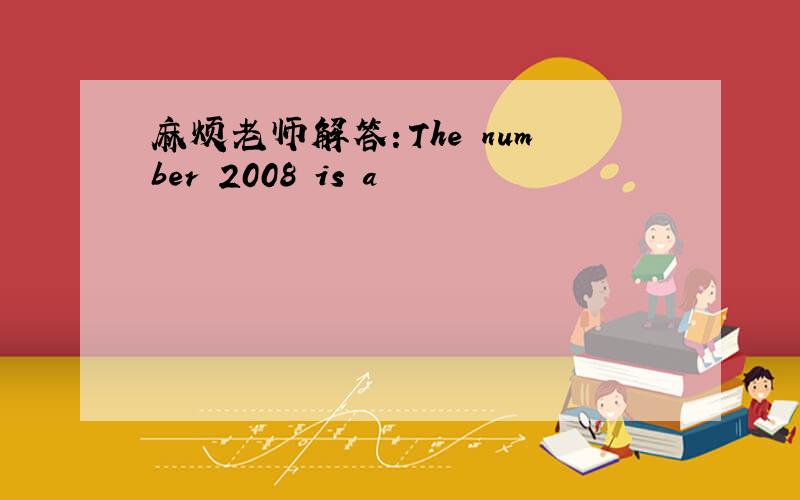 麻烦老师解答：The number 2008 is a