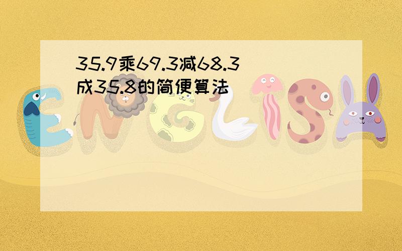 35.9乘69.3减68.3成35.8的简便算法