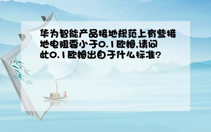 华为智能产品接地规范上有些接地电阻要小于0.1欧姆,请问此0.1欧姆出自于什么标准?