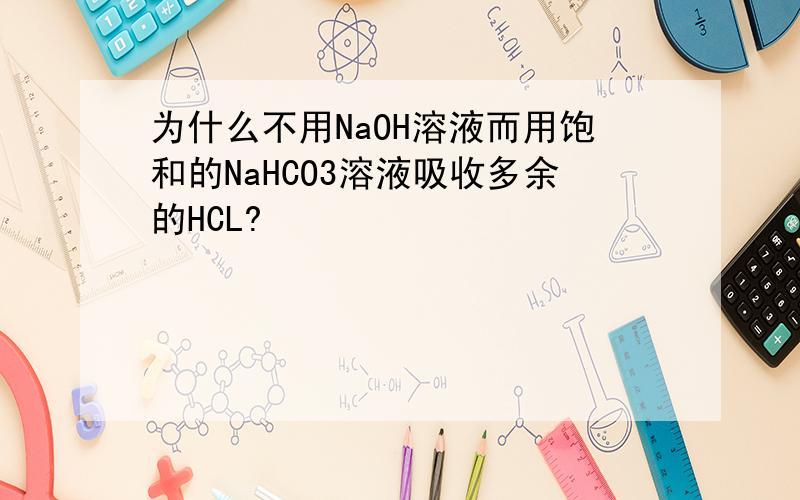 为什么不用NaOH溶液而用饱和的NaHCO3溶液吸收多余的HCL?