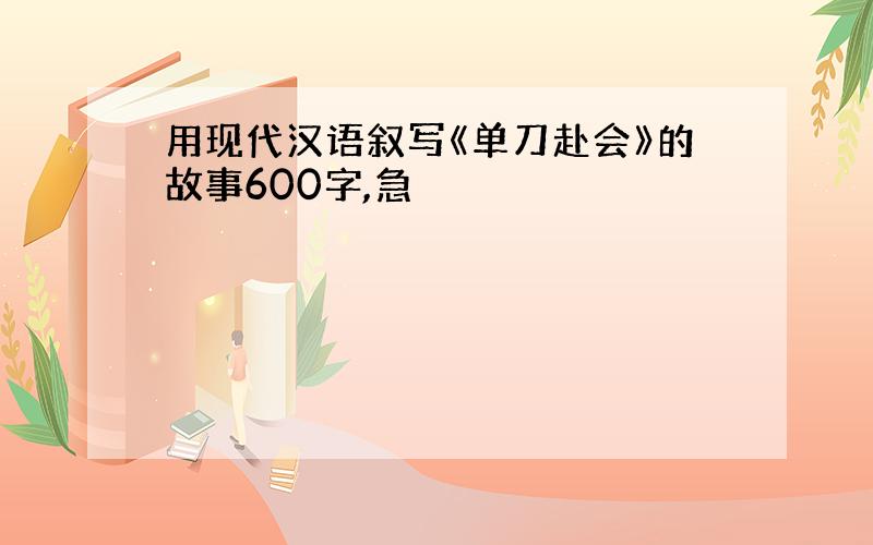 用现代汉语叙写《单刀赴会》的故事600字,急