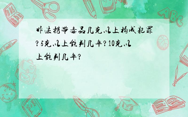 非法携带毒品几克以上构成犯罪?5克以上能判几年?10克以上能判几年?