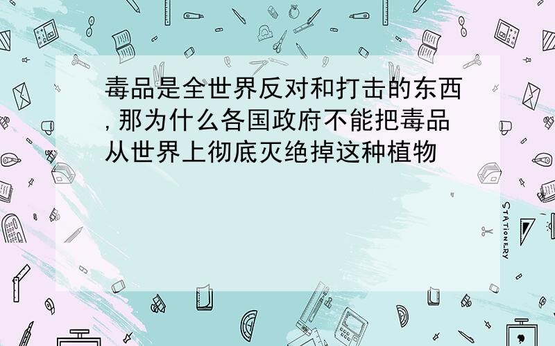 毒品是全世界反对和打击的东西,那为什么各国政府不能把毒品从世界上彻底灭绝掉这种植物