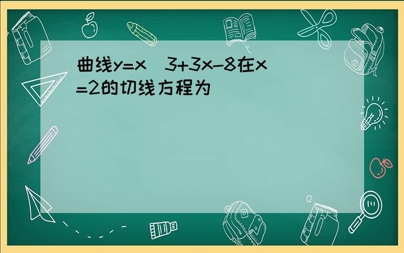 曲线y=x^3+3x-8在x=2的切线方程为