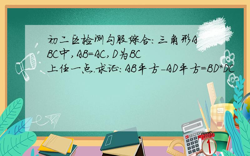 初二区检测勾股综合：三角形ABC中,AB=AC,D为BC上任一点.求证：AB平方-AD平方=BD*DC